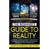 The Beginner’s Guide to Reality: Three Simple Books on Quantum Physics, Parallel Universes, and Simulation Theory - Everything You Need to Know Withou