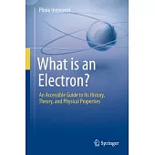 What Is an Electron?: An Accessible Guide to Its History, Theory, and Physical Properties