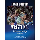 Lower Dauphin Wrestling: An Uncommon Heritage 1960-2024