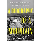 A Biography of a Mountain: The Making and Meaning of Mount Rushmore
