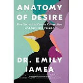 Anatomy of Desire: Five Secrets to Create Connection and Cultivate Passion