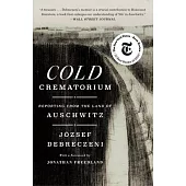 Cold Crematorium: Reporting from the Land of Auschwitz