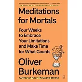 Meditations for Mortals: Four Weeks to Embrace Your Limitations and Make Time for What Counts