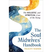 The Soul Midwives’ Handbook (Revised Edition): The Holistic and Spiritual Care of the Dying