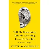Tell Me Something, Tell Me Anything, Even If It’s a Lie: A Memoir in Essays
