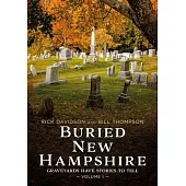 Buried New Hampshire: Graveyards Have Stories to Tell, Volume I