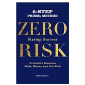 Zero Risk Startup Success 6-Step PRISMs Method Build a Business, Make Money, and Get Rich