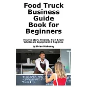 Food Truck Business Guide Book for Beginners: How to Start, Finance, Plan & Get Wholesale Equipment & Supplies