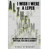 I Wish I Were a Leper: The Diary of One Couple’s Struggle with Fear, Faith and Alzheimer’s