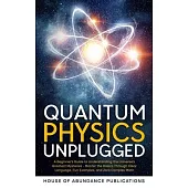 Quantum Physics Unplugged: A Beginner’s Guide to Understanding the Universe’s Greatest Mysteries - Master the Basics Through Clear Language, Fun