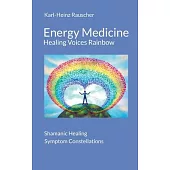 Energy Medicine: Healing Voices Rainbow: Shamanic Healing + Symptom Constellations