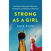 Strong as a Girl: Your Guide to Raising Girls Who Know, Stand Up For, and Take Care of Themselves