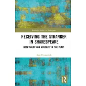 Receiving the Stranger in Shakespeare: Hospitality and Hostility in the Plays