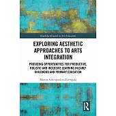 Exploring Aesthetic Approaches to Arts Integration: Providing Opportunities for Productive, Holistic and Inclusive Learning in Early Childhood and Pri