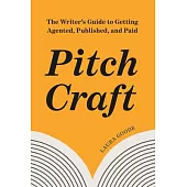 Pitch Craft: The Writer’s Guide to Getting Agented, Published, and Paid