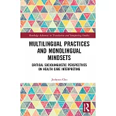 Multilingual Practices and Monolingual Mindsets: Critical Sociolinguistic Perspectives on Health Care Interpreting