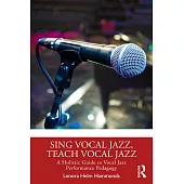 Sing Vocal Jazz, Teach Vocal Jazz: A Holistic Guide to Vocal Jazz Performance Pedagogy