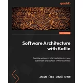 Software Architecture with Kotlin: Combine various architectural styles to create sustainable and scalable software solutions