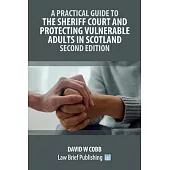 A Practical Guide to the Sheriff Court and Protecting Vulnerable Adults in Scotland - Second Edition