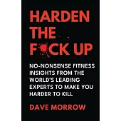 Harden the F*ck Up: No-Nonsense Fitness insights from the World’s Leading Experts to make you Harder to Kill