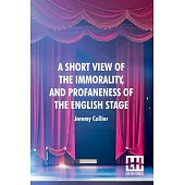 A Short View Of The Immorality, And Profaneness Of The English Stage: Together With The Sense Of Antiquity Upon This Argument