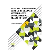 Remarks On The Uses Of Some Of The Bazaar Medicines And Common Medical Plants Of India: With A Full Index Of Diseases, Indicating Their Treatment By T