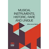 Musical Instruments, Historic, Rare And Unique: The Selection, Introduction And Descriptive Notes