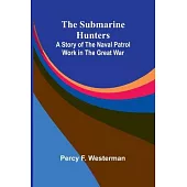 The Submarine Hunters: A Story of the Naval Patrol Work in the Great War