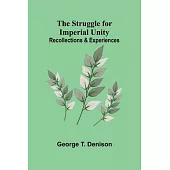 The Struggle for Imperial Unity: Recollections & Experiences