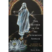 The Mother of the Sri Aurobindo Ashram: Co-Creator of the Integral Yoga