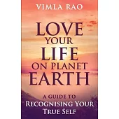 Love Your Life on Planet Earth: A Guie to Recognising Your True Self