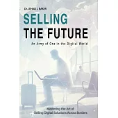 Selling the Future: An Army of One in the Digital World: Mastering the Art of Selling Digital Solutions Across Borders