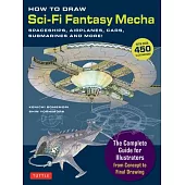 How to Draw Sci-Fi Fantasy Mecha: Mecha Spaceships, Airplanes, Cars, Submarines and More!