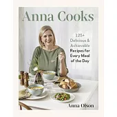 Anna Cooks: 125+ Delicious & Achievable Recipes for Every Meal of the Day