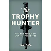 The Trophy Hunter: The Last Chronicles of a West Coast Fishing Guide