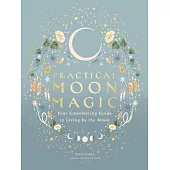 Practical Moon Magic: Your Empowering Guide to Living by the Moon