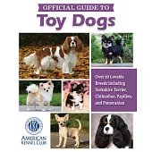 Akc Official Guide to Toy Dogs: Over 20 Lovable Breeds Including Yorkshire Terrier, Chihuahua, Papillon, and Pomeranian