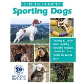 Akc Official Guide to Sporting Dogs: Featuring 30 Lovable Breeds Including the Golden Retriever, Labrador Retriever, Pointer, and English Setter