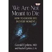 We Are Not Meant to Die: How to Choose Life in Every Moment