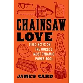 Chainsaw Love: Field Notes on the World’s Most Dynamic Power Tool