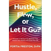Hustle, Flow, or Let It Go?: A Guide to Shame-Free Wellness That Honors Your Reality and Gives You Life