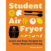 The Student Air Fryer: Quick and Easy Recipes for Every Meal and Craving