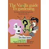 The Vanilla Guide to Gardening.: Month by Month Garden Advice
