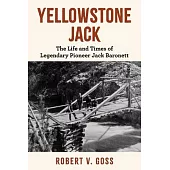 Yellowstone Jack: The Life and Times of Legendary Pioneer Jack Baronett