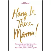 Hang in There, Mama!: Encouragement and Advice for Moms Raising Teens and Beyond