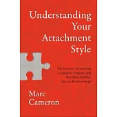 Understanding Your Attachment Style: The Path to Overcoming Unhelpful Patterns and Building Healthy, Secure Relationships