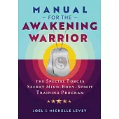 Manual for the Awakening Warrior: The Special Forces Secret Mind-Body-Spirit Training Program