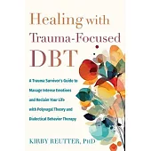 Healing with Trauma-Focused Dbt: A Trauma Survivor’s Guide to Manage Intense Emotions and Reclaim Your Life with Polyvagal Theory and Dialectical Beha