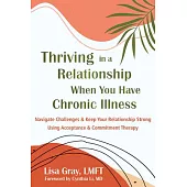 Thriving in a Relationship When You Have Chronic Illness: Navigate Challenges and Keep Your Relationship Strong Using Acceptance and Commitment Therap