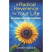 A Radical Reverence for Your Life: How I Learned to Live with More Joy and Wonder